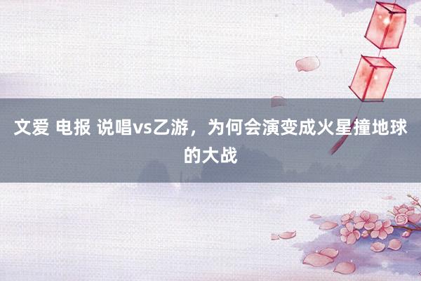 文爱 电报 说唱vs乙游，为何会演变成火星撞地球的大战