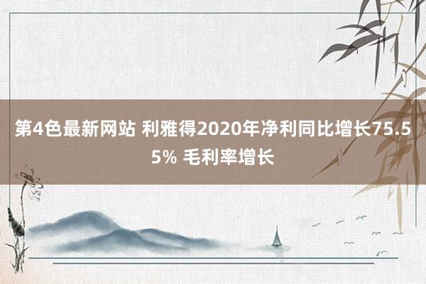 第4色最新网站 利雅得2020年净利同比增长75.55% 毛利率增长