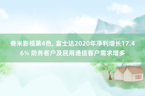 奇米影视第4色， 富士达2020年净利增长17.46% 防务客户及民用通信客户需求增多