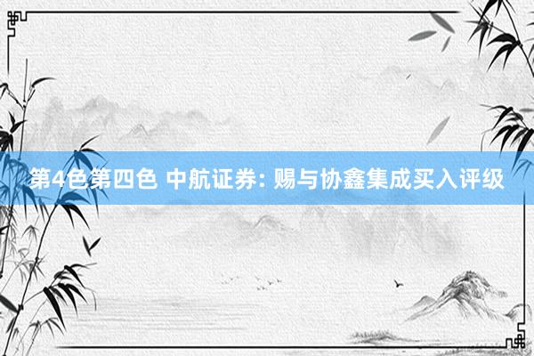 第4色第四色 中航证券: 赐与协鑫集成买入评级