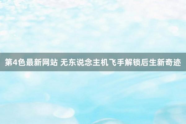 第4色最新网站 无东说念主机飞手解锁后生新奇迹