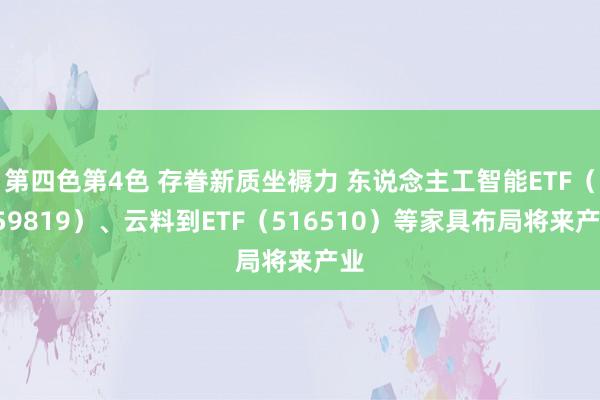 第四色第4色 存眷新质坐褥力 东说念主工智能ETF（159819）、云料到ETF（516510）等家具布局将来产业