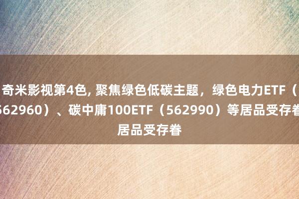 奇米影视第4色， 聚焦绿色低碳主题，绿色电力ETF（562960）、碳中庸100ETF（562990）等居品受存眷