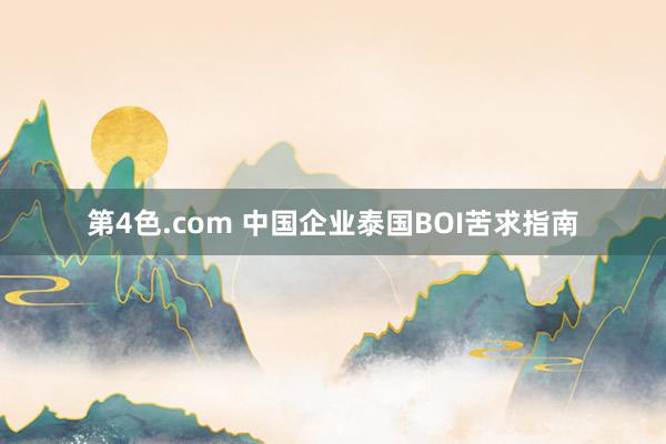 第4色.com 中国企业泰国BOI苦求指南