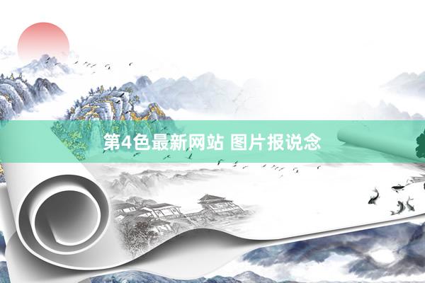 第4色最新网站 图片报说念