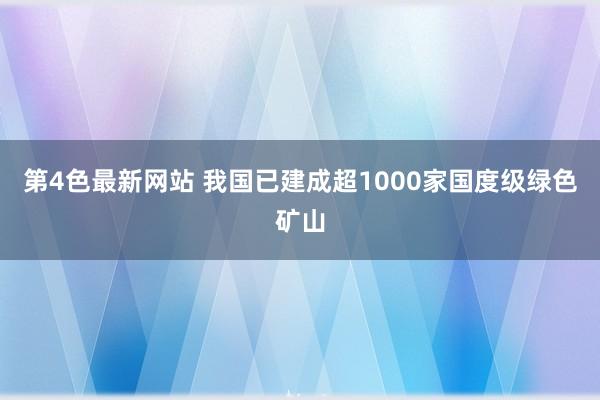 第4色最新网站 我国已建成超1000家国度级绿色矿山