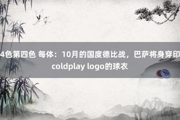 第4色第四色 每体：10月的国度德比战，巴萨将身穿印有coldplay logo的球衣