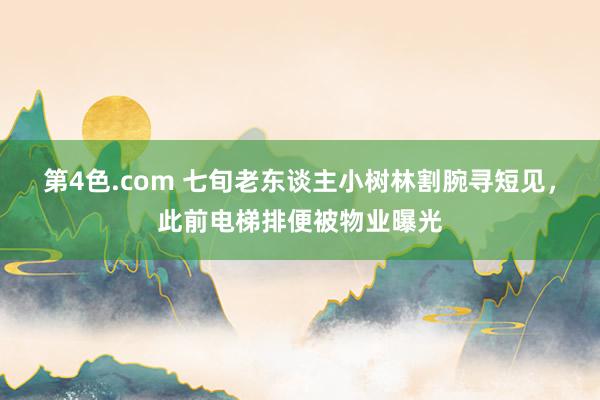 第4色.com 七旬老东谈主小树林割腕寻短见，此前电梯排便被物业曝光