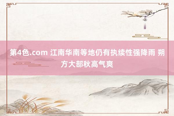 第4色.com 江南华南等地仍有执续性强降雨 朔方大部秋高气爽