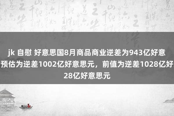 jk 自慰 好意思国8月商品商业逆差为943亿好意思元，预估为逆差1002亿好意思元，前值为逆差1028亿好意思元