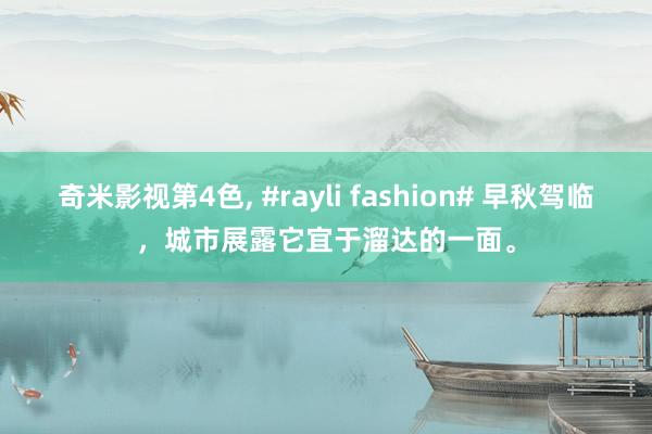 奇米影视第4色， #rayli fashion# 早秋驾临，城市展露它宜于溜达的一面。