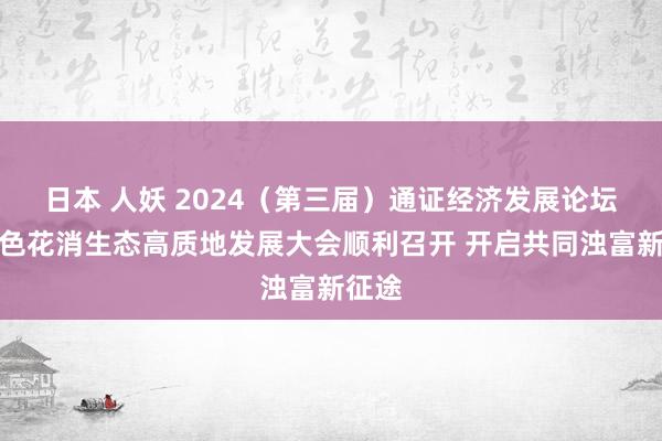 日本 人妖 2024（第三届）通证经济发展论坛暨绿色花消生态高质地发展大会顺利召开 开启共同浊富新征途