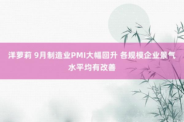 洋萝莉 9月制造业PMI大幅回升 各规模企业景气水平均有改善