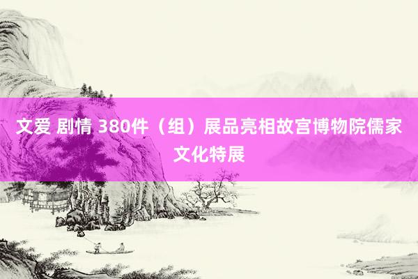 文爱 剧情 380件（组）展品亮相故宫博物院儒家文化特展