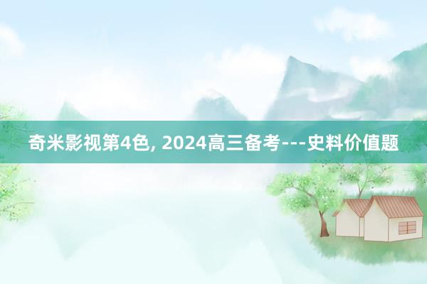 奇米影视第4色， 2024高三备考---史料价值题