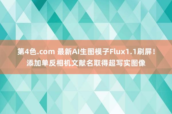 第4色.com 最新AI生图模子Flux1.1刷屏！添加单反相机文献名取得超写实图像