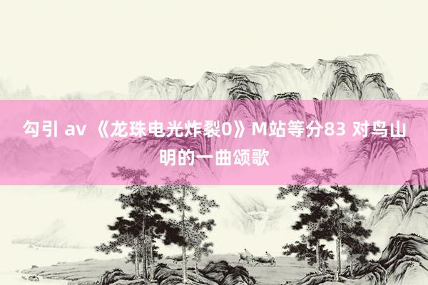 勾引 av 《龙珠电光炸裂0》M站等分83 对鸟山明的一曲颂歌