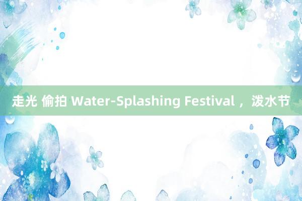 走光 偷拍 Water-Splashing Festival ，泼水节