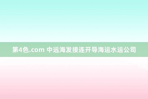 第4色.com 中远海发接连开导海运水运公司