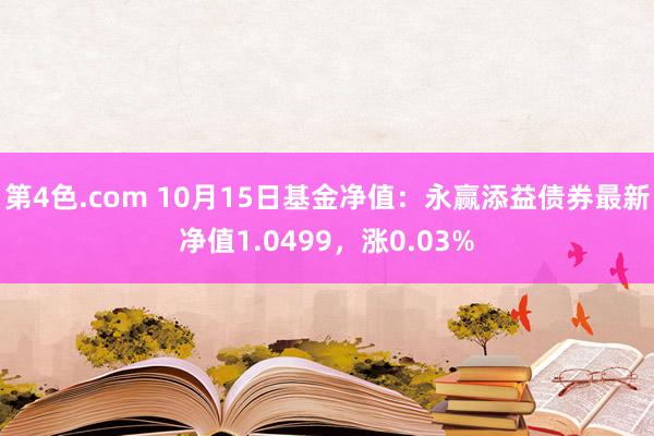 第4色.com 10月15日基金净值：永赢添益债券最新净值1.0499，涨0.03%