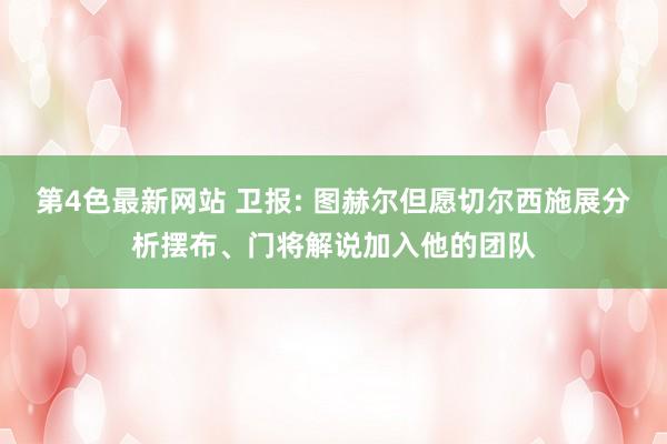 第4色最新网站 卫报: 图赫尔但愿切尔西施展分析摆布、门将解说加入他的团队