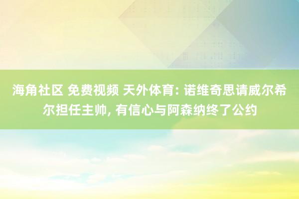 海角社区 免费视频 天外体育: 诺维奇思请威尔希尔担任主帅， 有信心与阿森纳终了公约