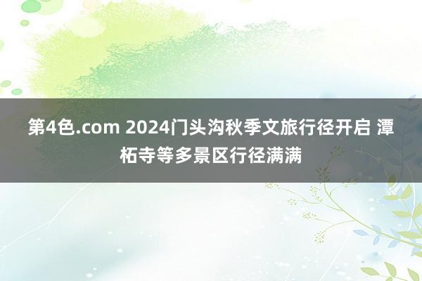 第4色.com 2024门头沟秋季文旅行径开启 潭柘寺等多景区行径满满