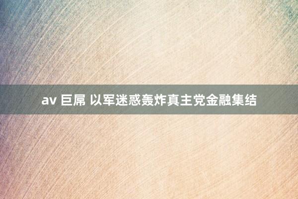 av 巨屌 以军迷惑轰炸真主党金融集结