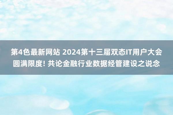 第4色最新网站 2024第十三届双态IT用户大会圆满限度! 共论金融行业数据经管建设之说念