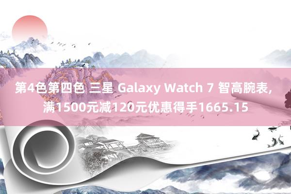 第4色第四色 三星 Galaxy Watch 7 智高腕表， 满1500元减120元优惠得手1665.15