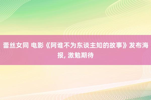 蕾丝女同 电影《阿谁不为东谈主知的故事》发布海报， 激勉期待