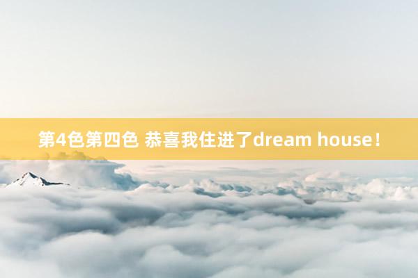 第4色第四色 恭喜我住进了dream house！