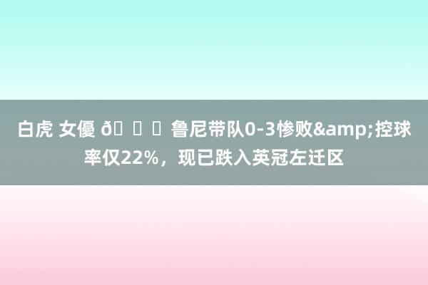 白虎 女優 😓鲁尼带队0-3惨败&控球率仅22%，现已跌入英冠左迁区