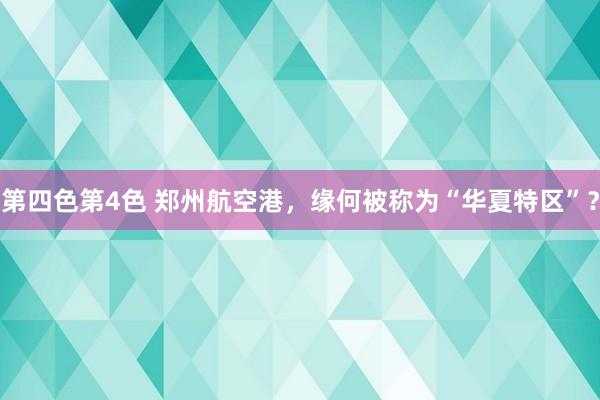 第四色第4色 郑州航空港，缘何被称为“华夏特区”？