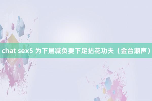 chat sex5 为下层减负要下足拈花功夫（金台潮声）