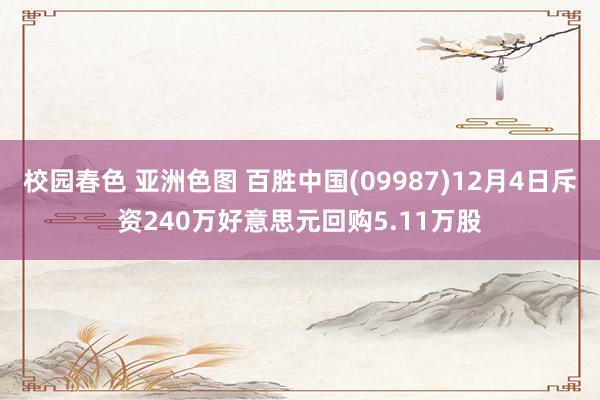 校园春色 亚洲色图 百胜中国(09987)12月4日斥资240万好意思元回购5.11万股