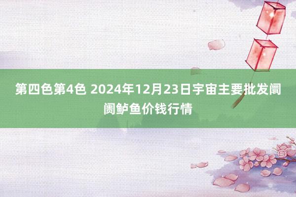 第四色第4色 2024年12月23日宇宙主要批发阛阓鲈鱼价钱行情