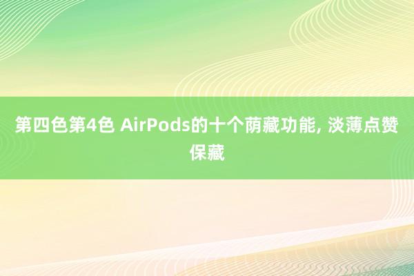 第四色第4色 AirPods的十个荫藏功能， 淡薄点赞保藏