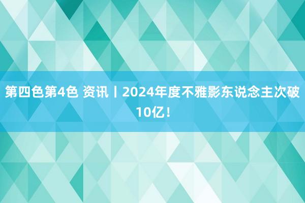 第四色第4色 资讯丨2024年度不雅影东说念主次破10亿！