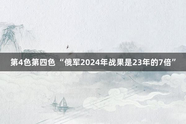 第4色第四色 “俄军2024年战果是23年的7倍”