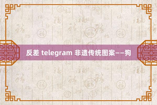 反差 telegram 非遗传统图案——狗