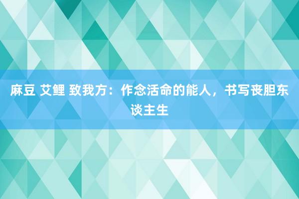 麻豆 艾鲤 致我方：作念活命的能人，书写丧胆东谈主生