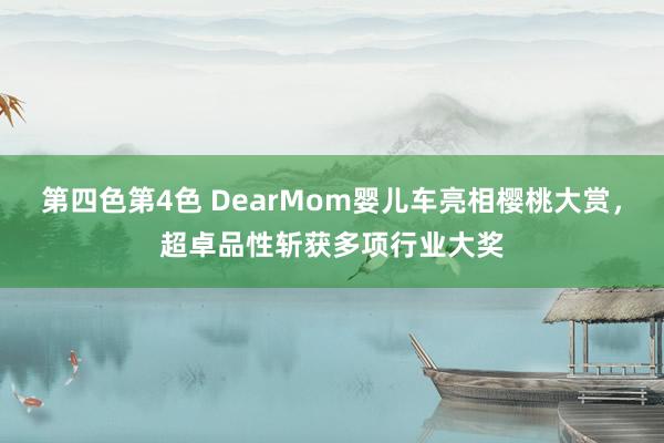 第四色第4色 DearMom婴儿车亮相樱桃大赏，超卓品性斩获多项行业大奖