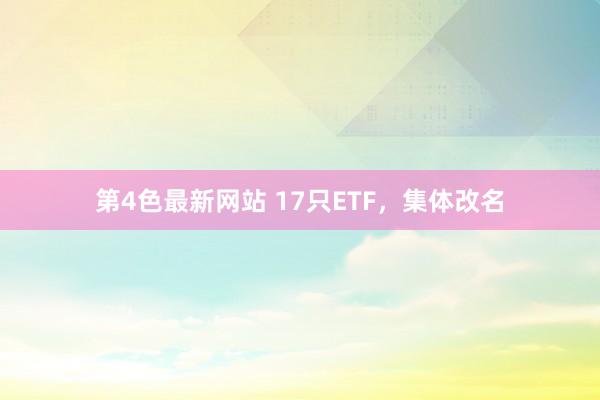 第4色最新网站 17只ETF，集体改名